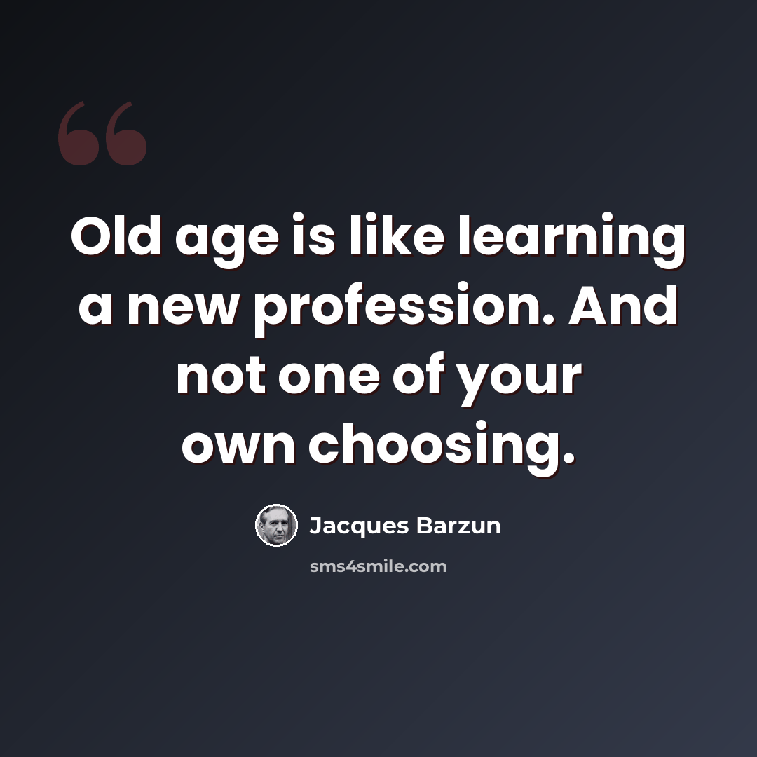 “Old age is like learning a new profession. And not one of your own choosing.” quote by Jacques Barzun