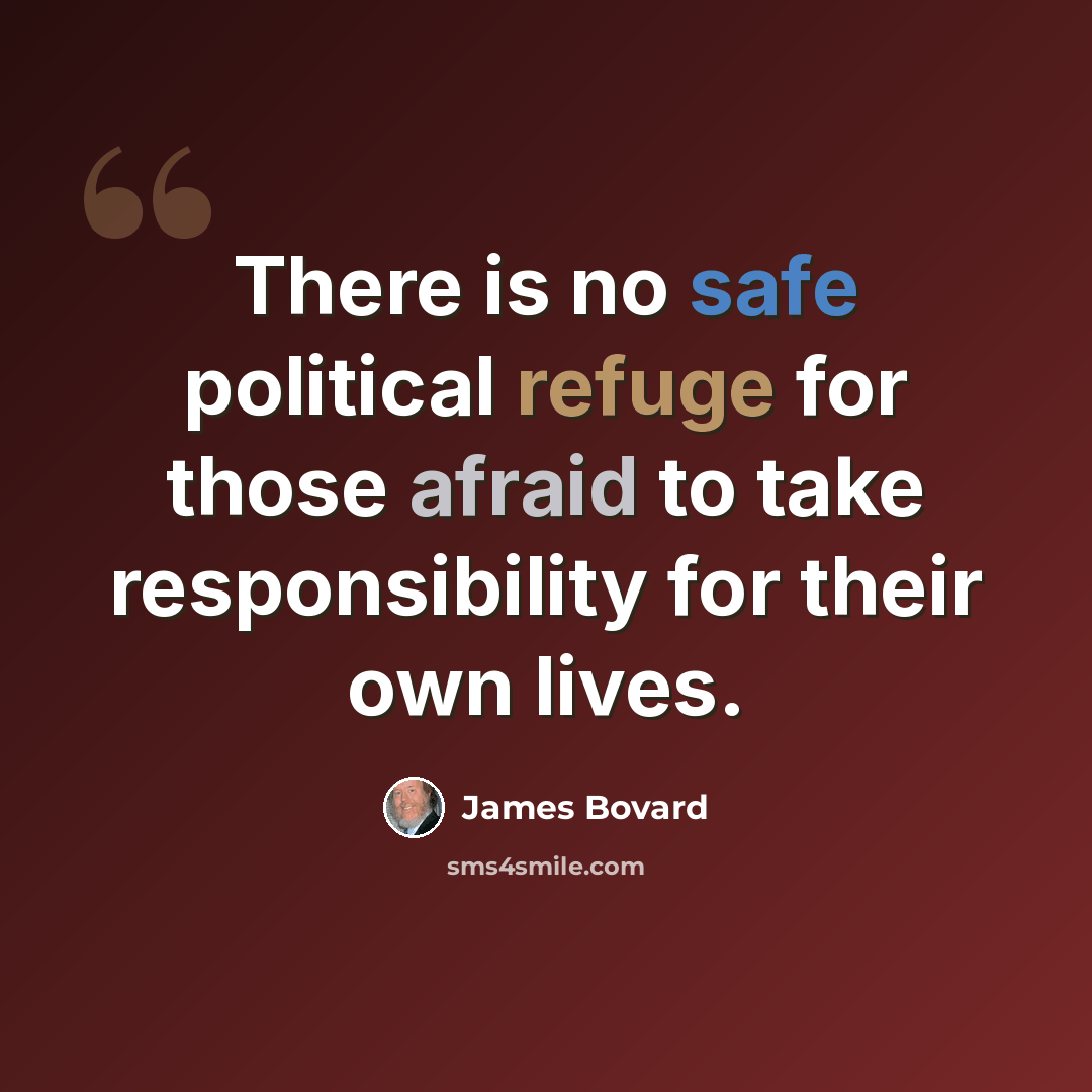 “There is no safe political refuge for those afraid to take responsibility for their own lives.” quote by James Bovard