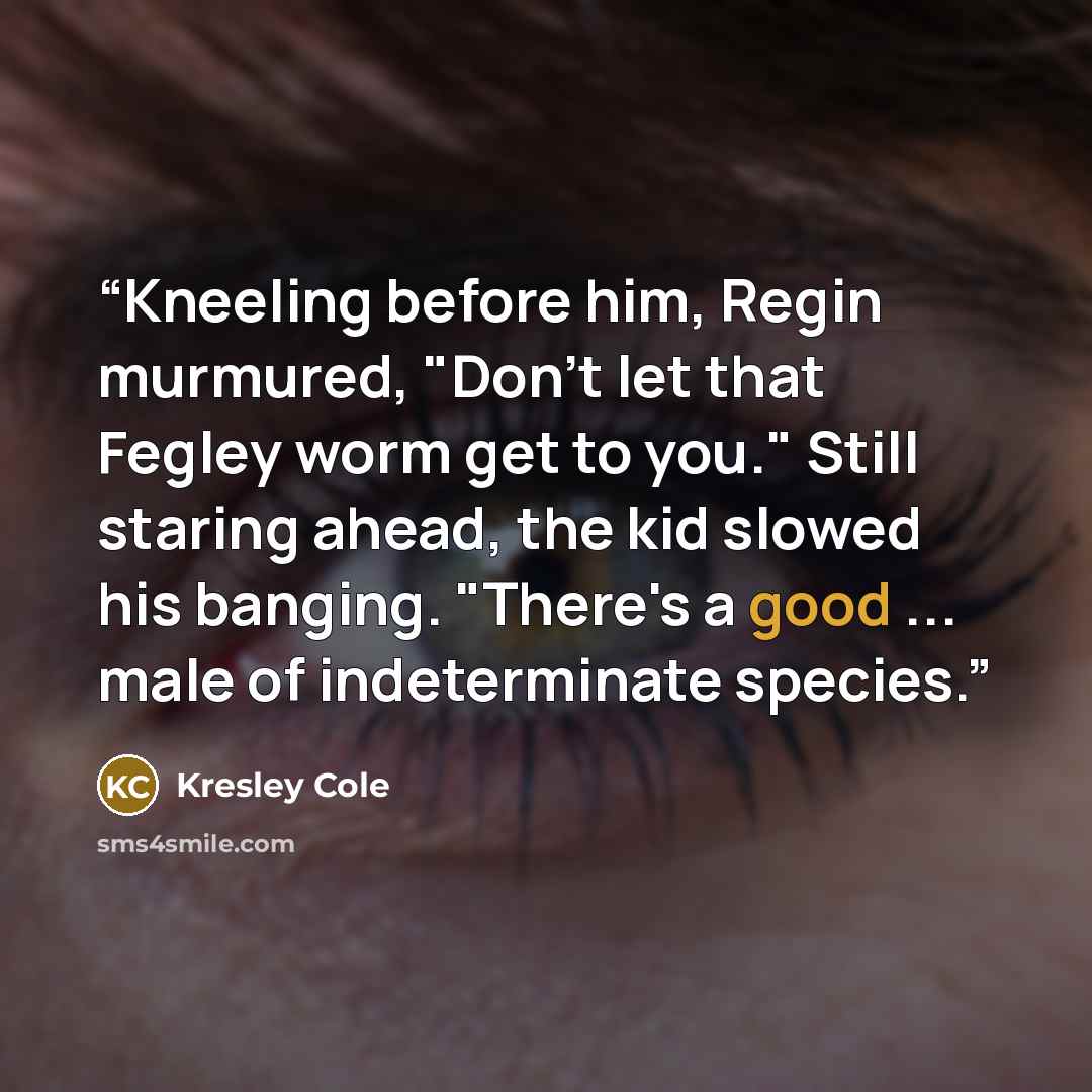 “Kneeling before him, Regin murmured, "Don't let that Fegley worm get to you." Still staring ahead, the kid slowed his banging. "There's a good ... male of indeterminate species.” quote by Kresley Cole