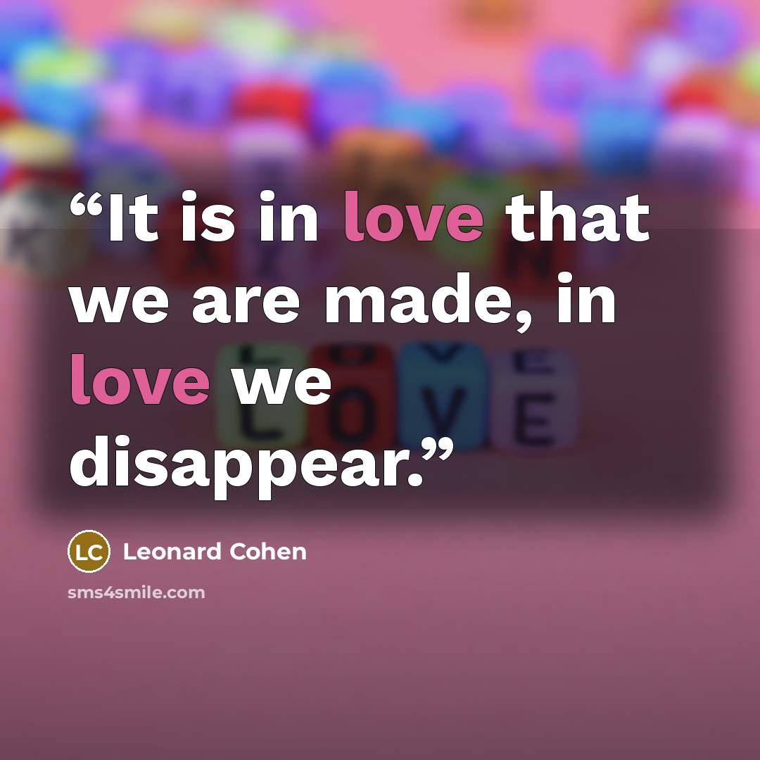 “It is in love that we are made, in love we disappear.” quote by Leonard Cohen
