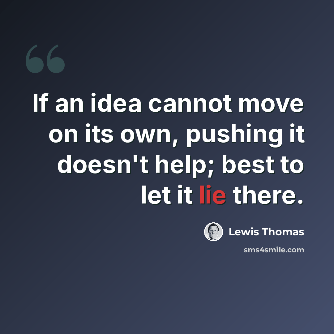 “If an idea cannot move on its own, pushing it doesn't help; best to let it lie there.” quote by Lewis Thomas