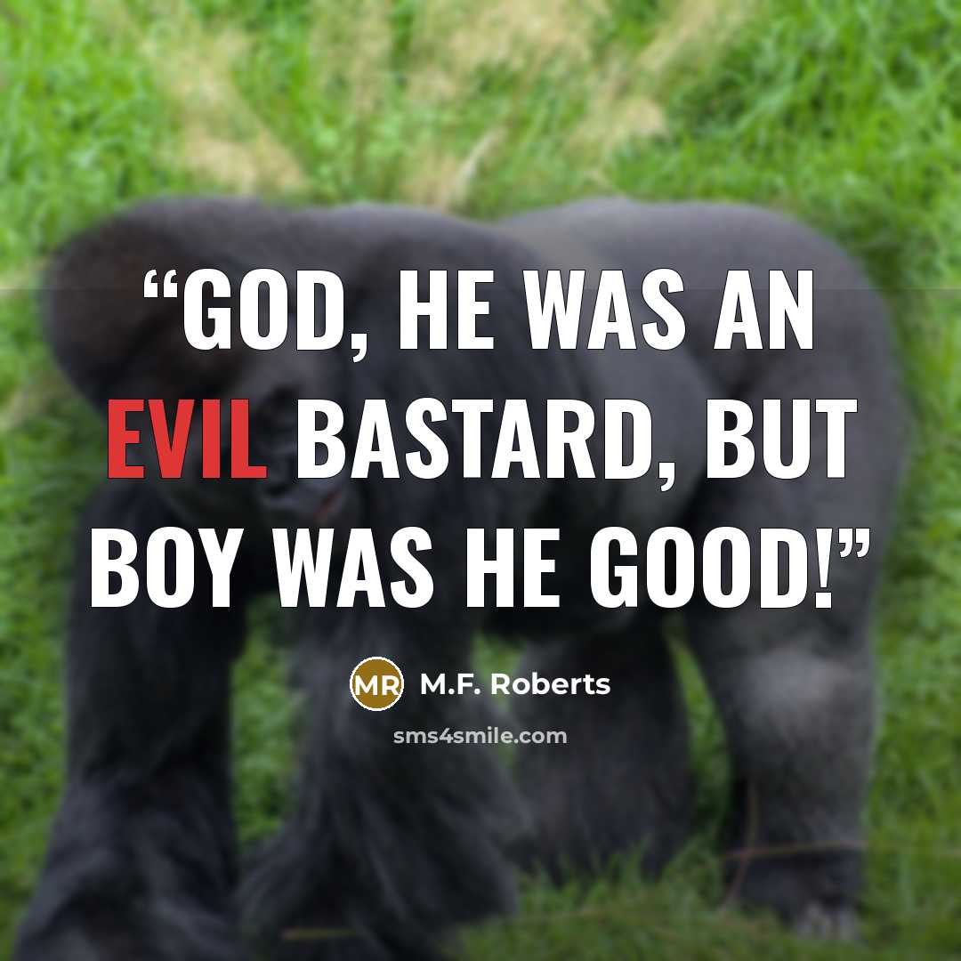 “God, he was an evil bastard, but boy was he good!” quote by M.F. Roberts