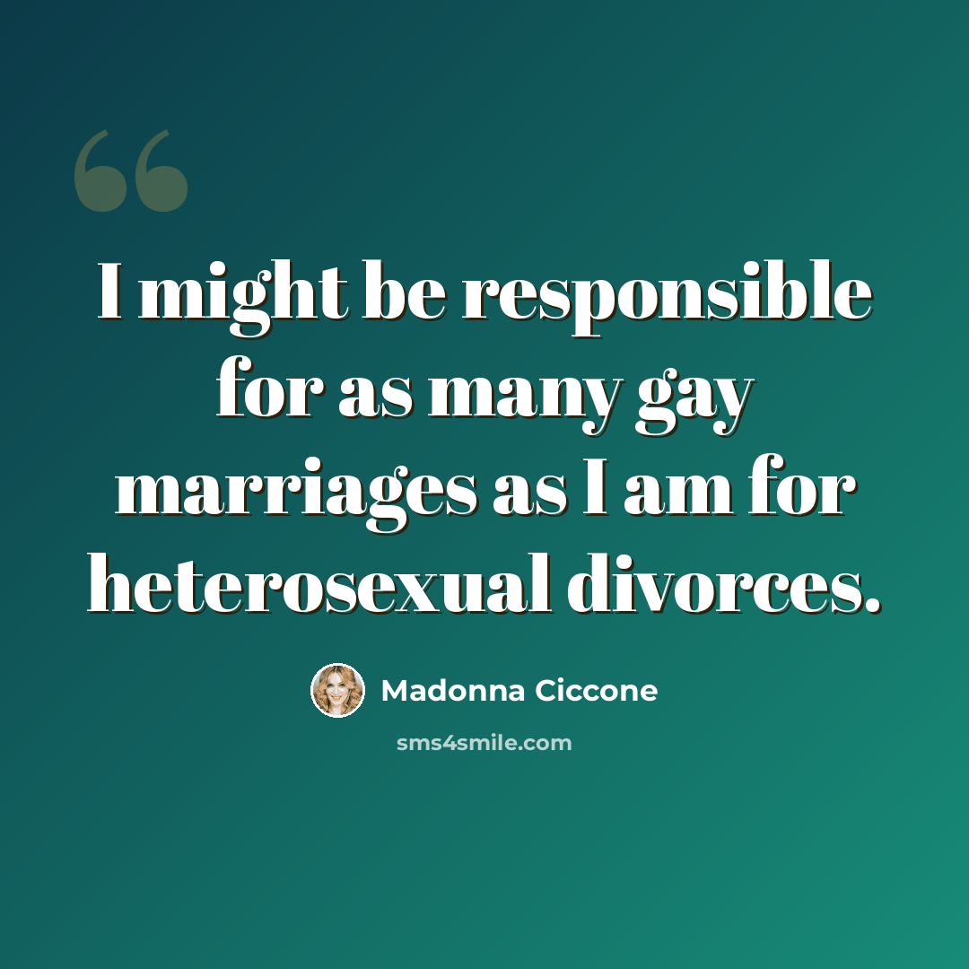 “I might be responsible for as many gay marriages as I am for heterosexual divorces.” quote by Madonna Ciccone