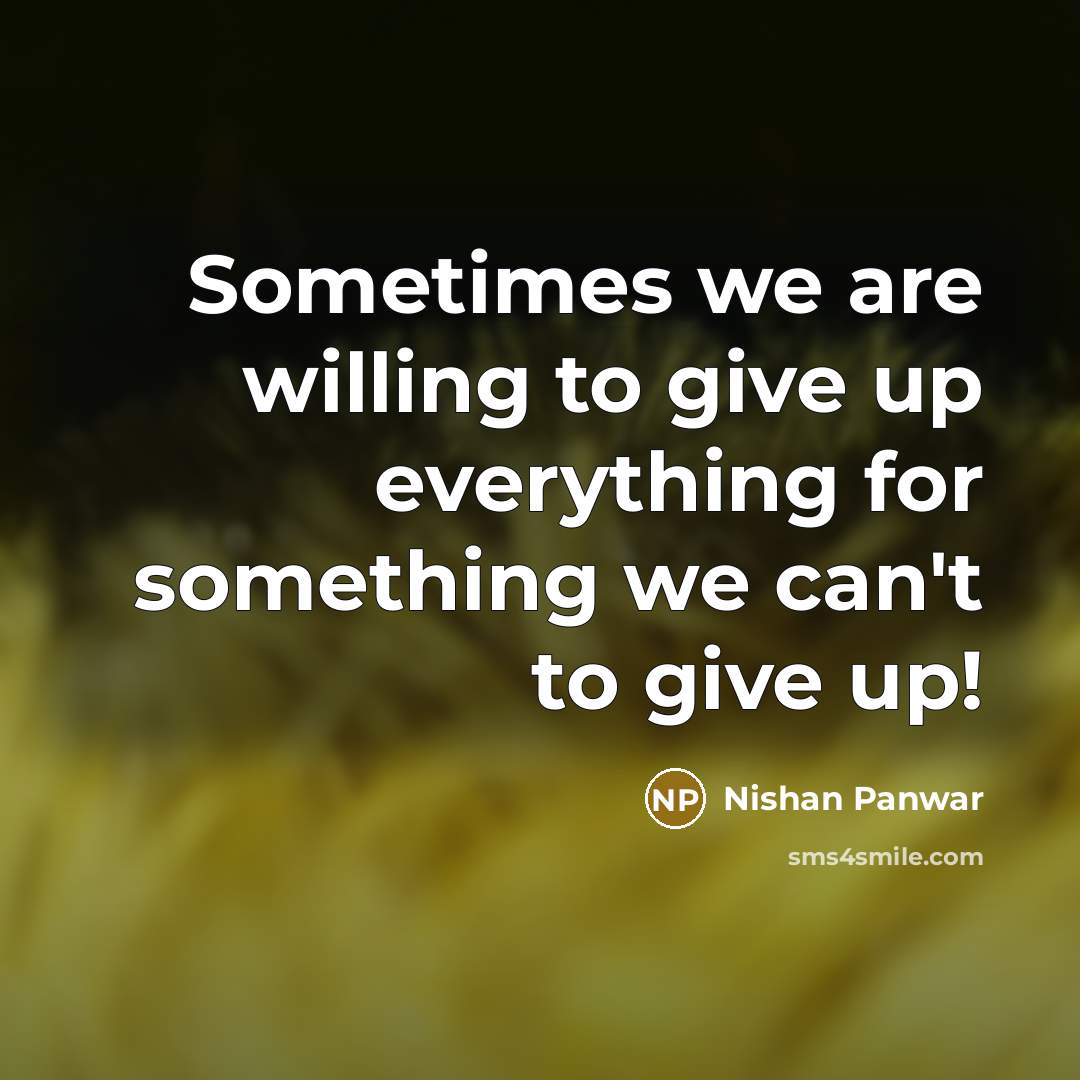 “Sometimes we are willing to give up everything for something we can't to give up!” quote by Nishan Panwar