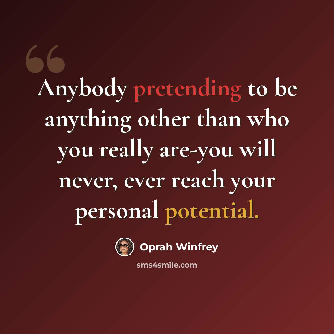 “Anybody pretending to be anything other than who you really are-you will never, ever reach your personal potential.” quote by Oprah Winfrey