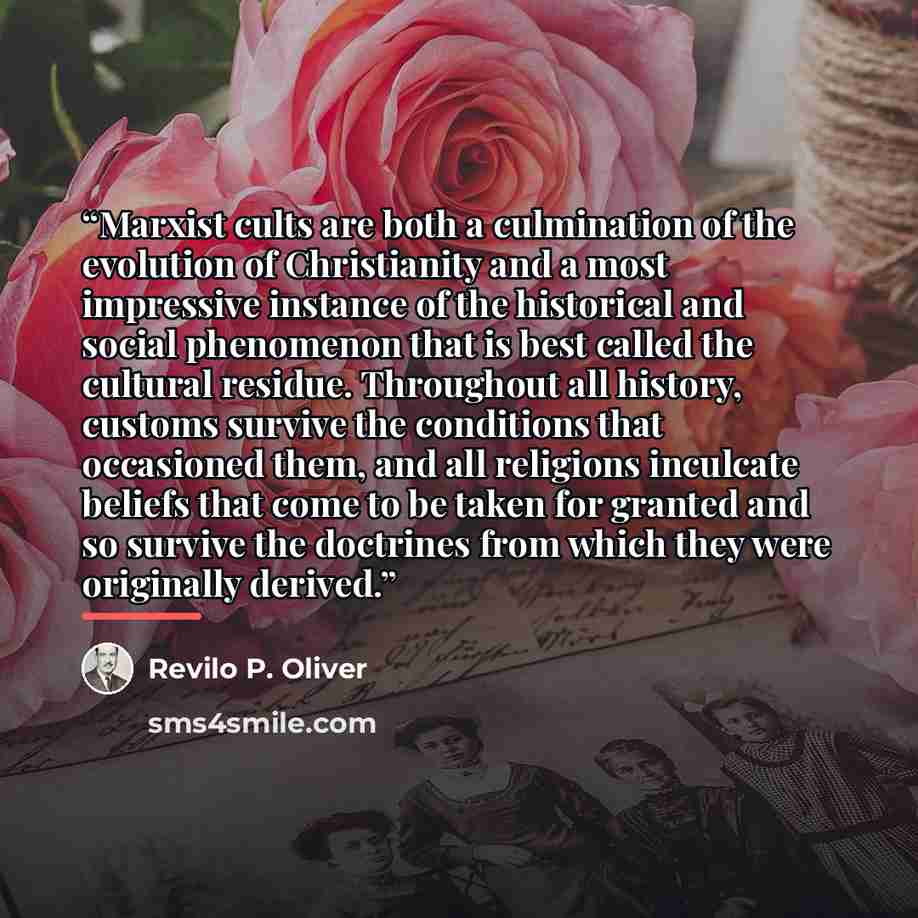 “Marxist cults are both a culmination of the evolution of Christianity and a most impressive instance of the historical and social phenomenon that is best called the cultural residue. Throughout all history, customs survive the conditions that occasioned them, and all religions inculcate beliefs…” quote by Revilo P. Oliver