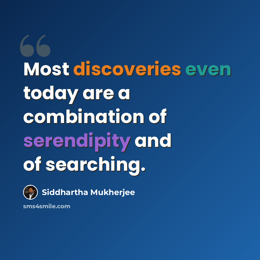 “Most discoveries even today are a combination of serendipity and of searching.” quote by Siddhartha Mukherjee