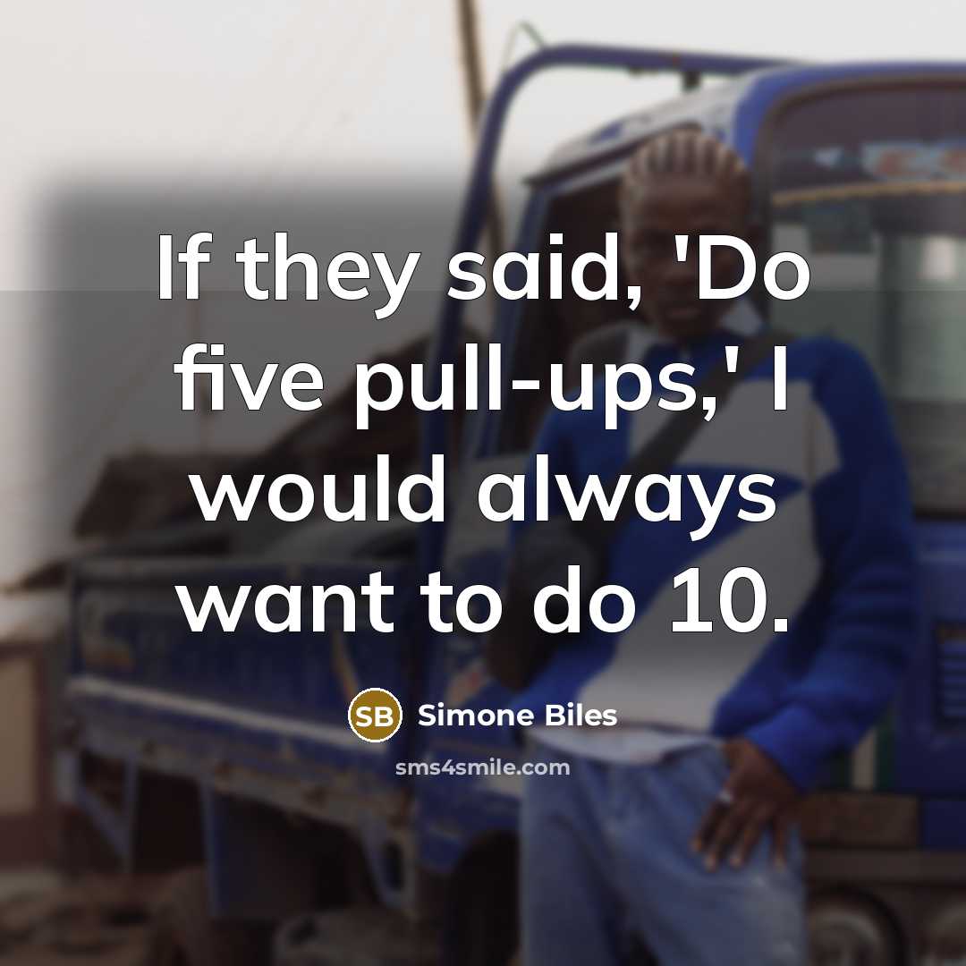 “If they said, 'Do five pull-ups,' I would always want to do 10.” quote by Simone Biles