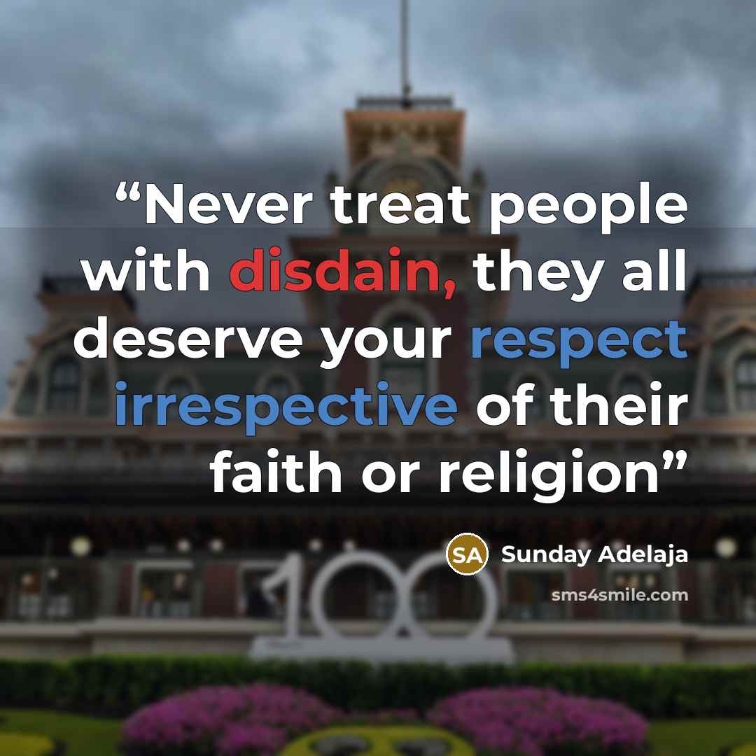 “Never treat people with disdain, they all deserve your respect irrespective of their faith or religion” quote by Sunday Adelaja