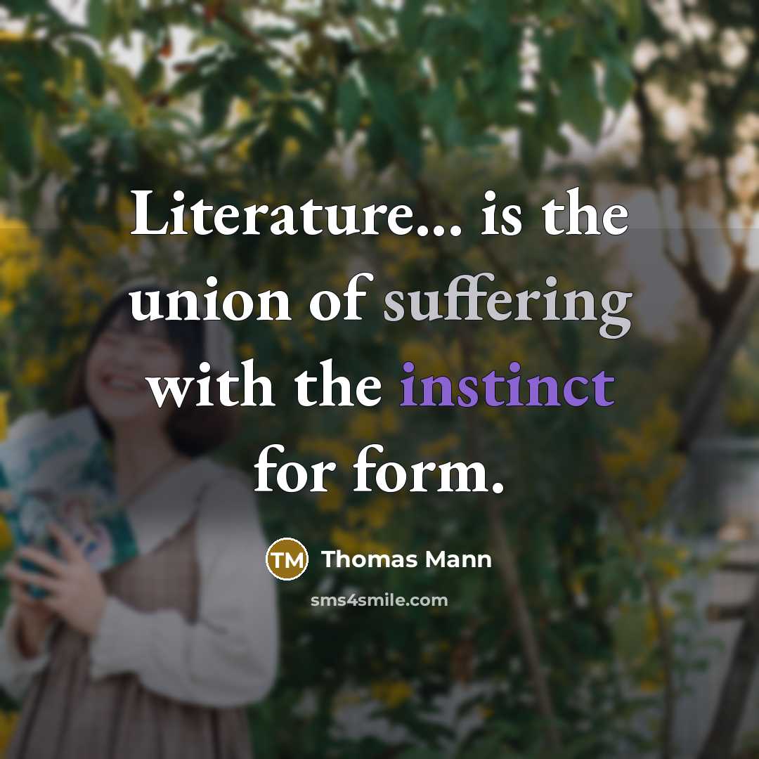 “Literature... is the union of suffering with the instinct for form.” quote by Thomas Mann