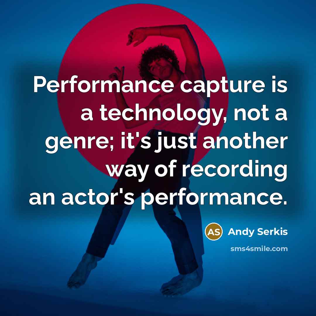 “Performance capture is a technology, not a genre; it's just another way of recording an actor's performance.” quote by Andy Serkis