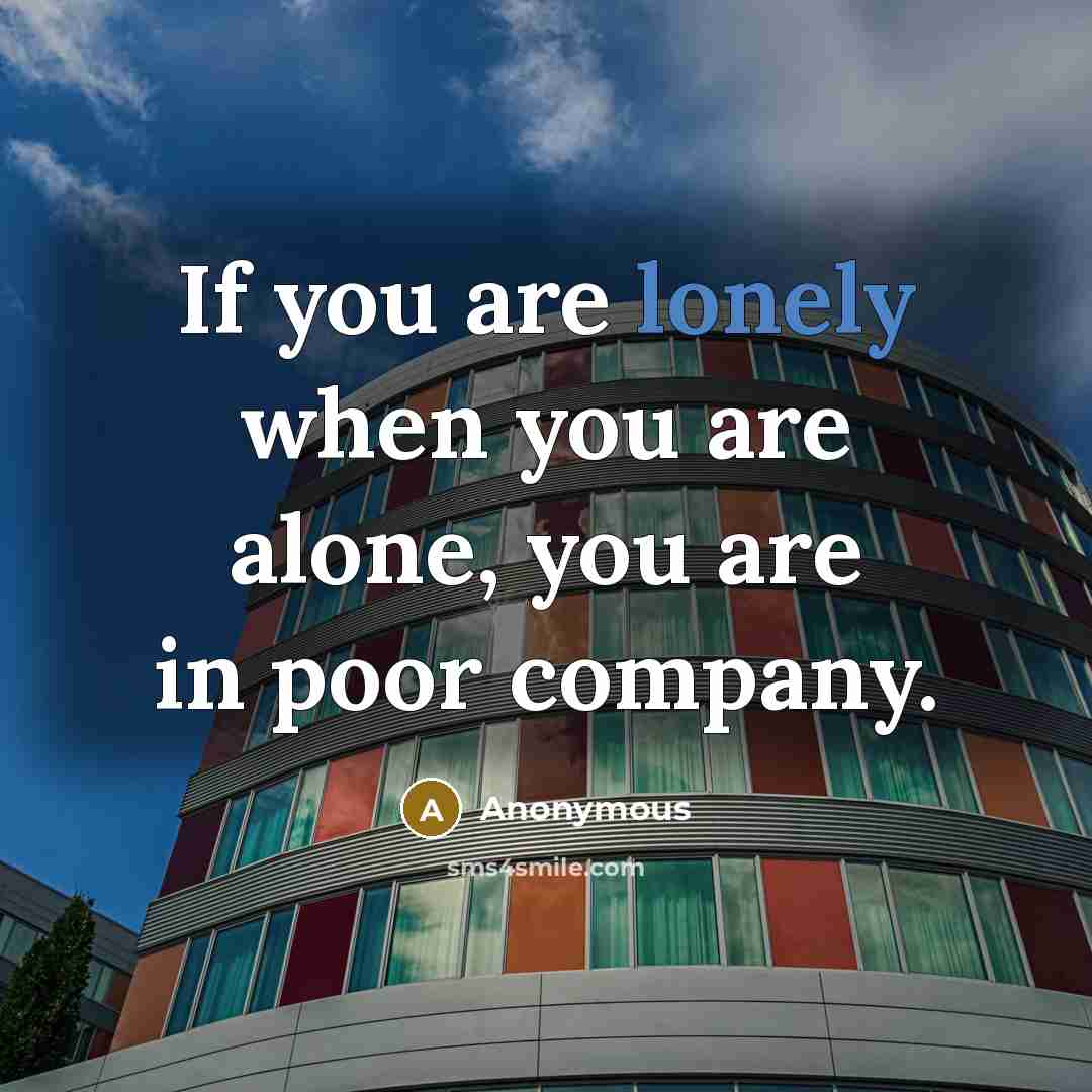“If you are lonely when you are alone, you are in poor company.” quote by Anonymous