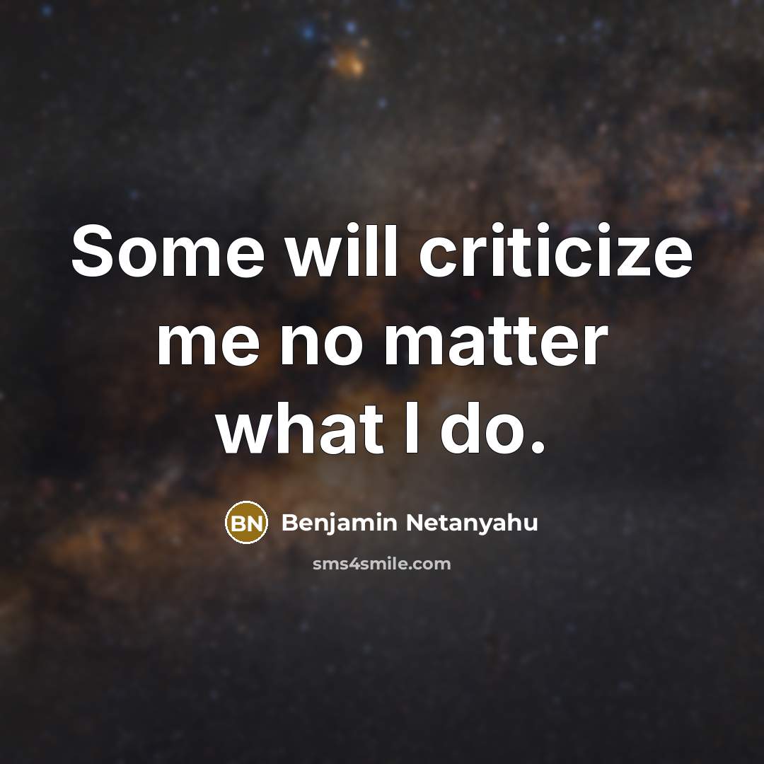 “Some will criticize me no matter what I do.” quote by Benjamin Netanyahu
