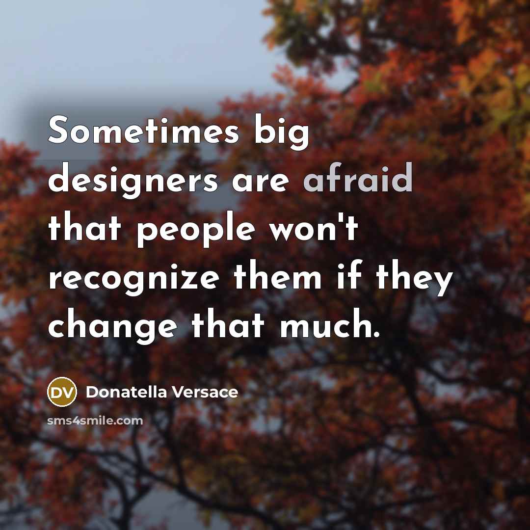 “Sometimes big designers are afraid that people won't recognize them if they change that much.” quote by Donatella Versace