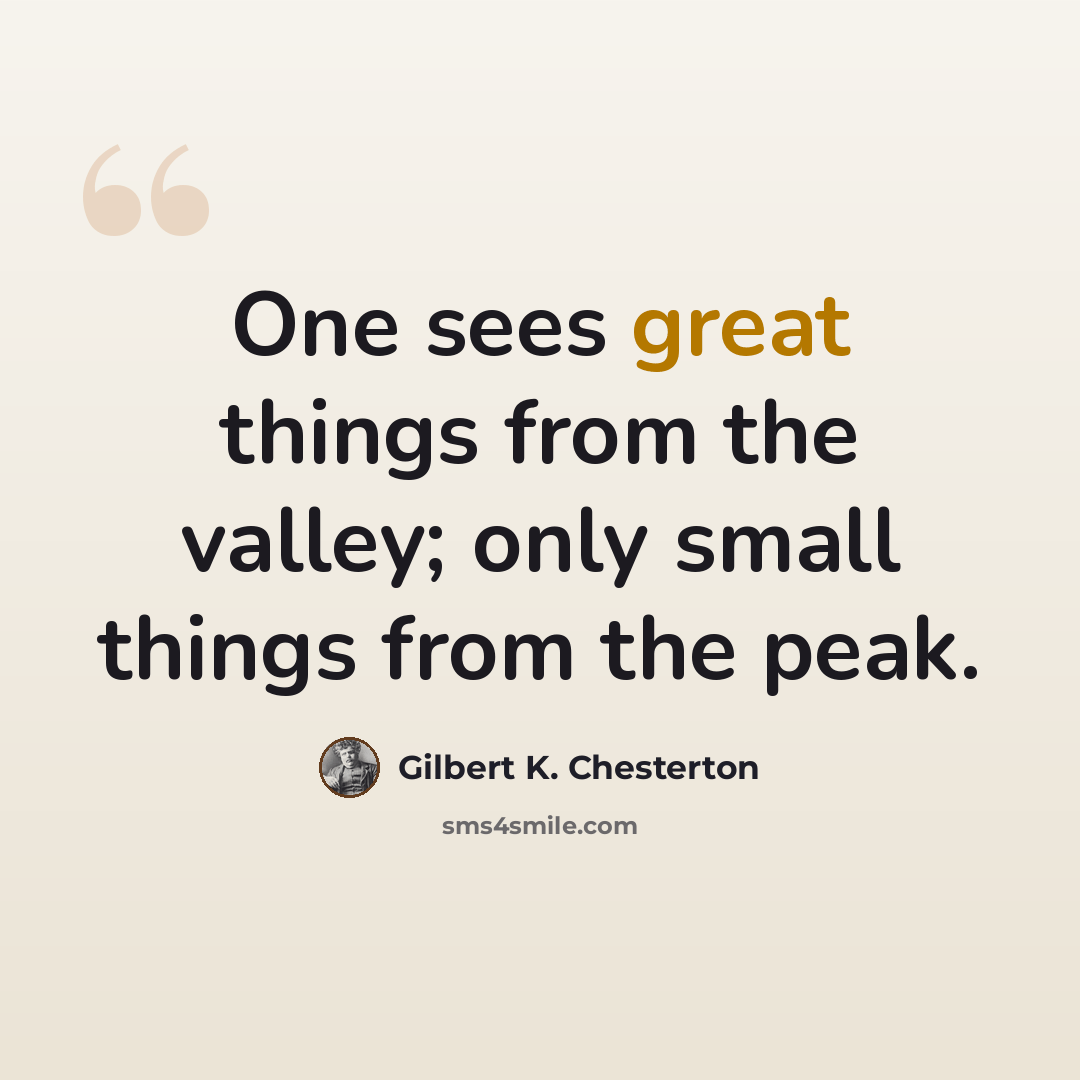 “One sees great things from the valley; only small things from the peak.” quote by Gilbert K. Chesterton