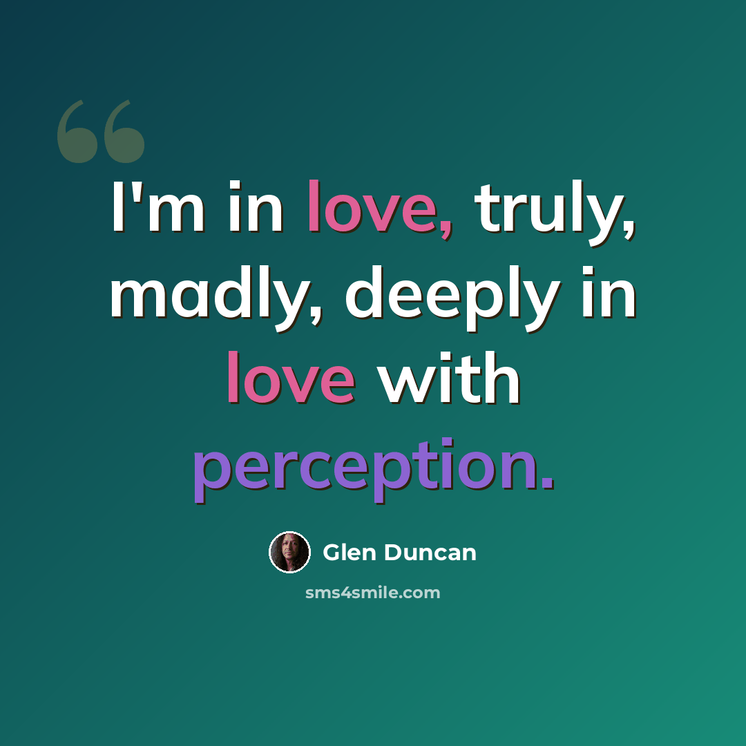 “I'm in love, truly, madly, deeply in love with perception.” quote by Glen Duncan