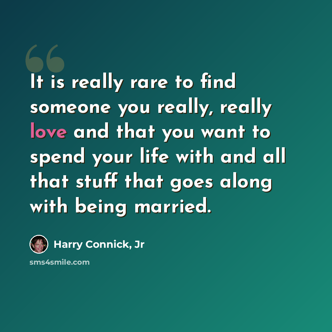 “It is really rare to find someone you really, really love and that you want to spend your life with and all that stuff that goes along with being married.” quote by Harry Connick, Jr