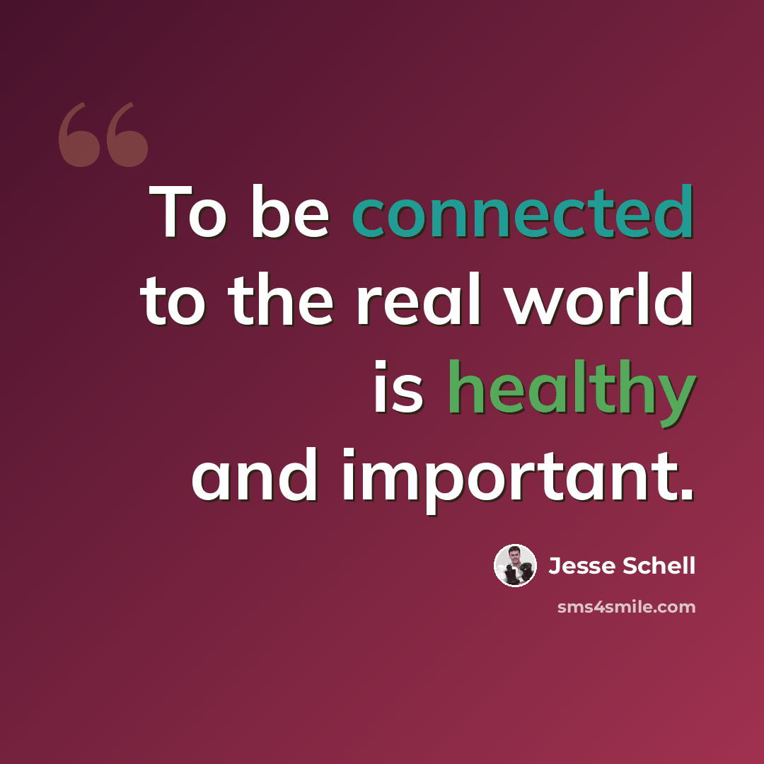 “To be connected to the real world is healthy and important.” quote by Jesse Schell