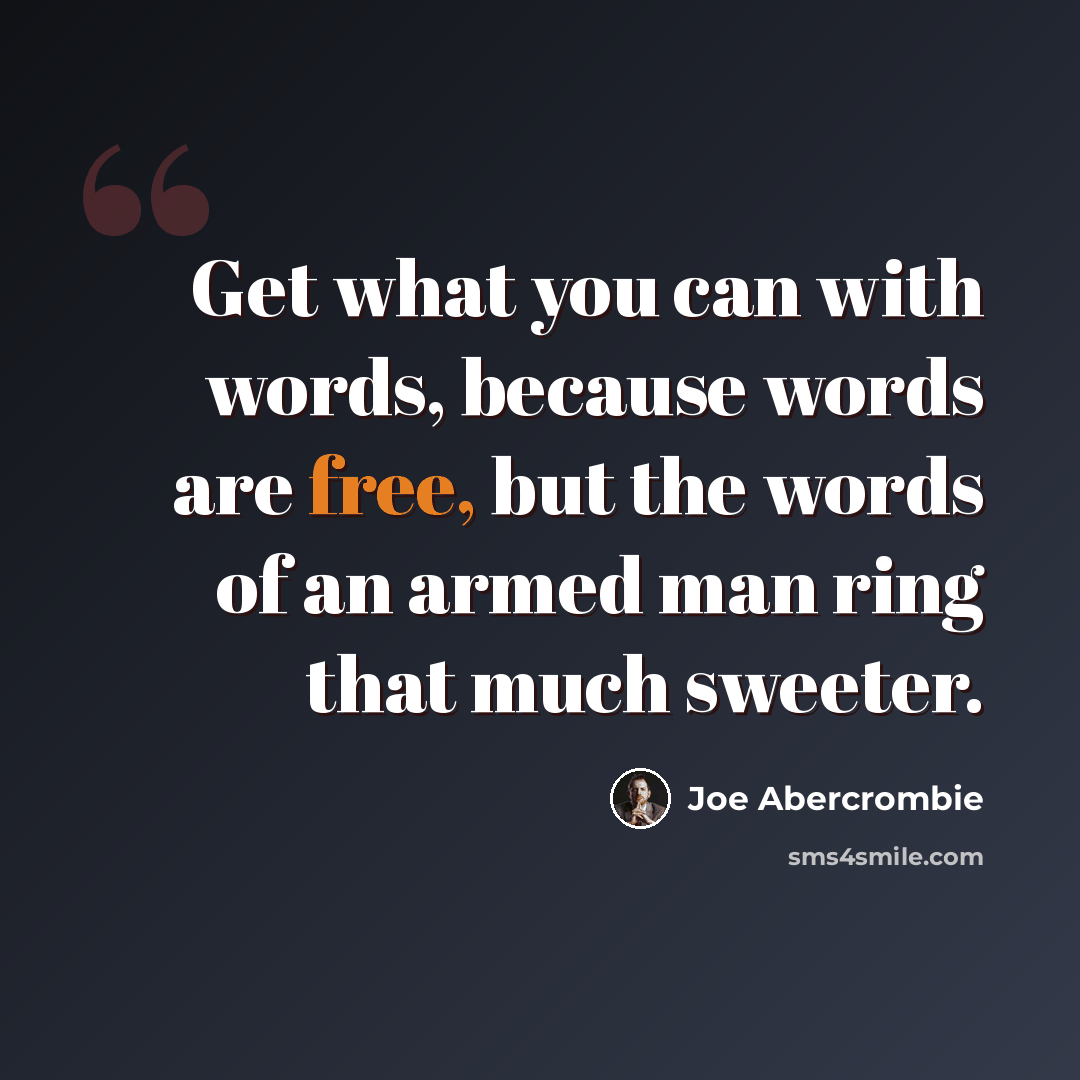 “Get what you can with words, because words are free, but the words of an armed man ring that much sweeter.” quote by Joe Abercrombie