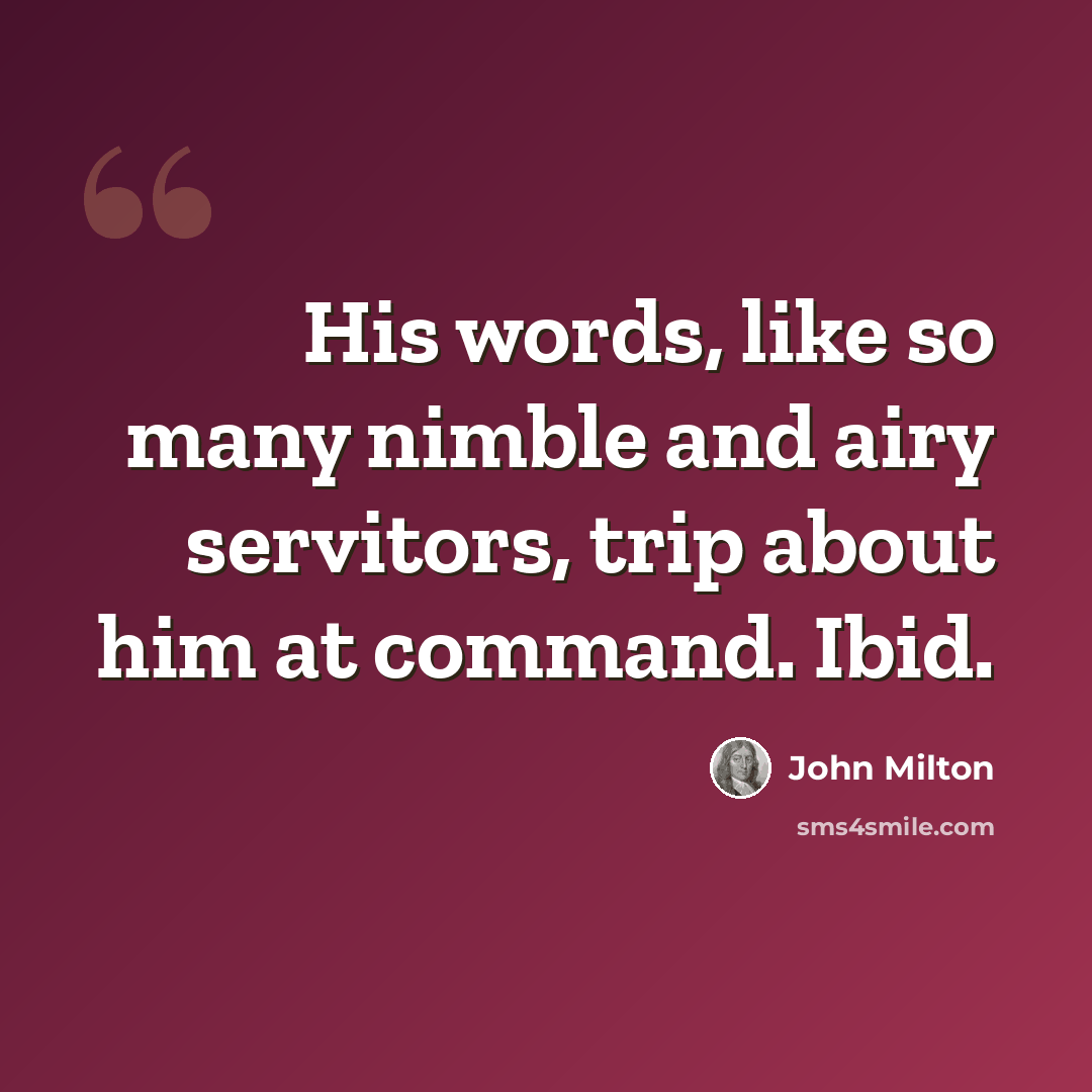 “His words, like so many nimble and airy servitors, trip about him at command. Ibid.” quote by John Milton