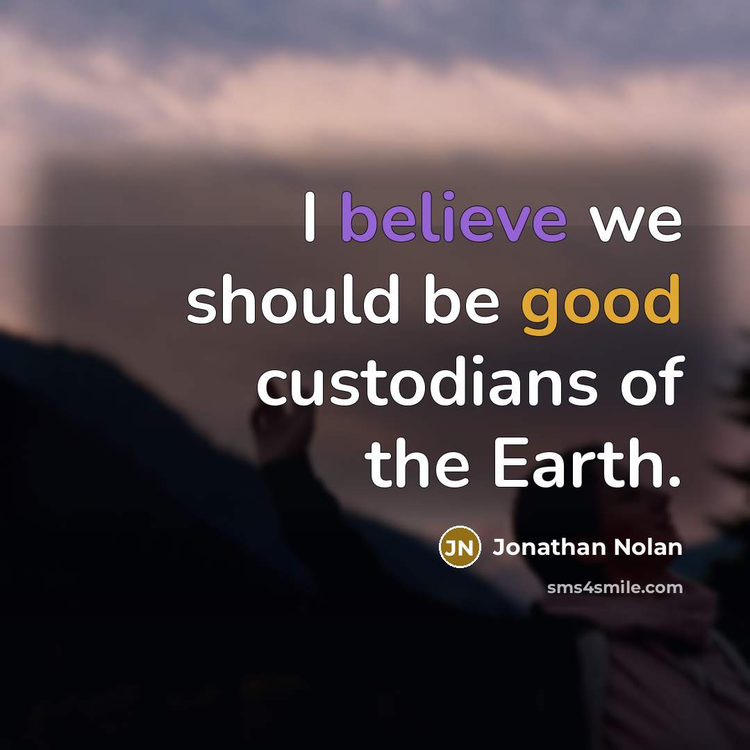 “I believe we should be good custodians of the Earth.” quote by Jonathan Nolan