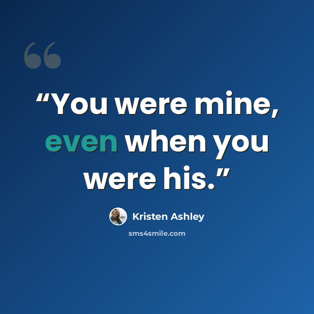 “You were mine, even when you were his.” quote by Kristen Ashley