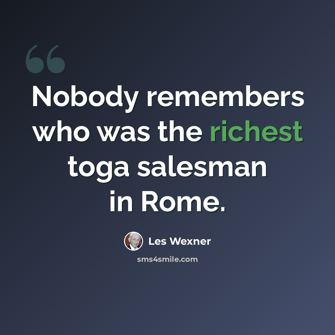 “Nobody remembers who was the richest toga salesman in Rome.” quote by Les Wexner