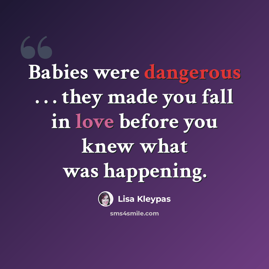 “Babies were dangerous . . . they made you fall in love before you knew what was happening.” quote by Lisa Kleypas
