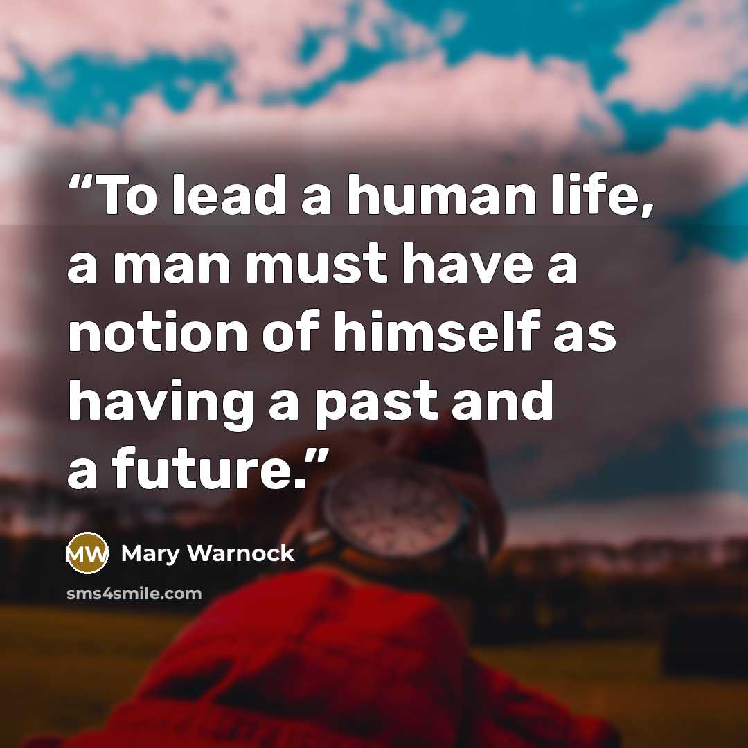 “To lead a human life, a man must have a notion of himself as having a past and a future.” quote by Mary Warnock