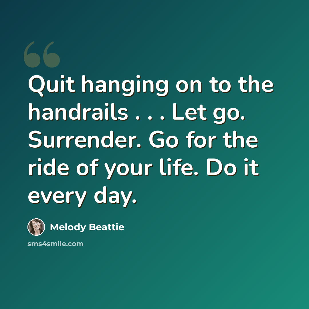 “Quit hanging on to the handrails . . . Let go. Surrender. Go for the ride of your life. Do it every day.” quote by Melody Beattie