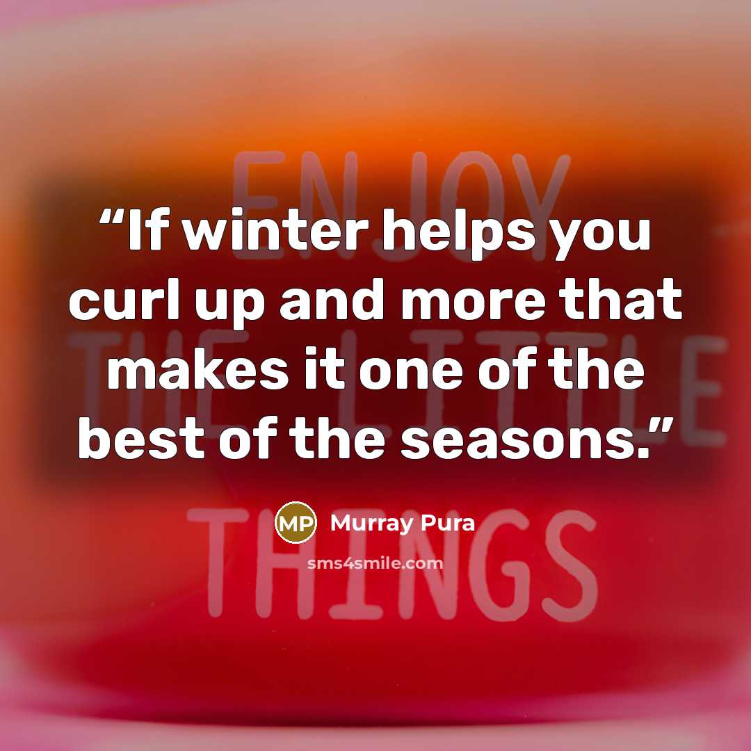 “If winter helps you curl up and more that makes it one of the best of the seasons.” quote by Murray Pura