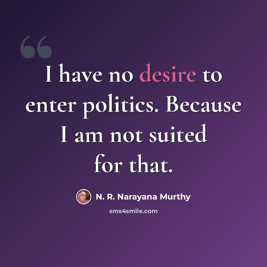 “I have no desire to enter politics. Because I am not suited for that.” quote by N. R. Narayana Murthy