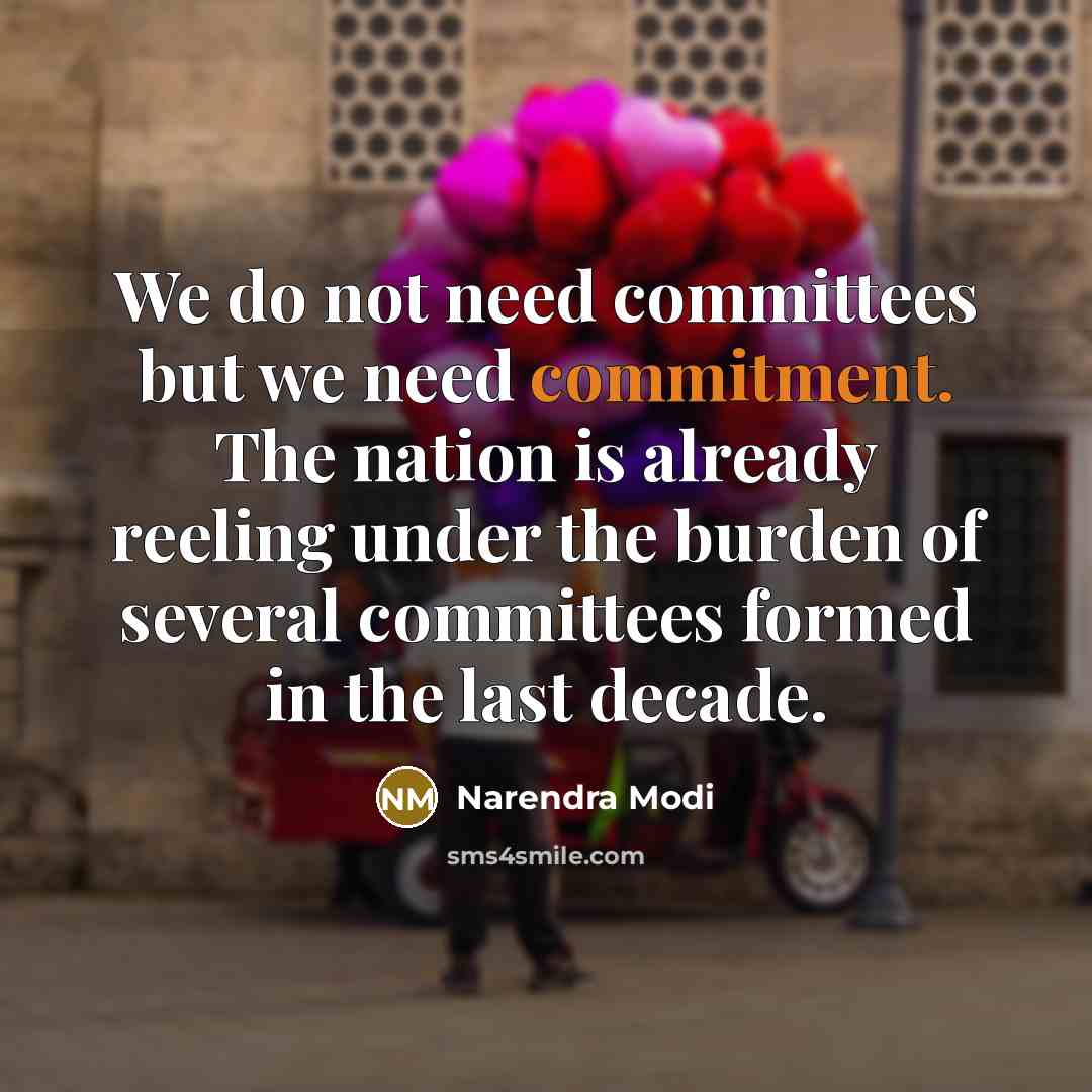 “We do not need committees but we need commitment. The nation is already reeling under the burden of several committees formed in the last decade.” quote by Narendra Modi