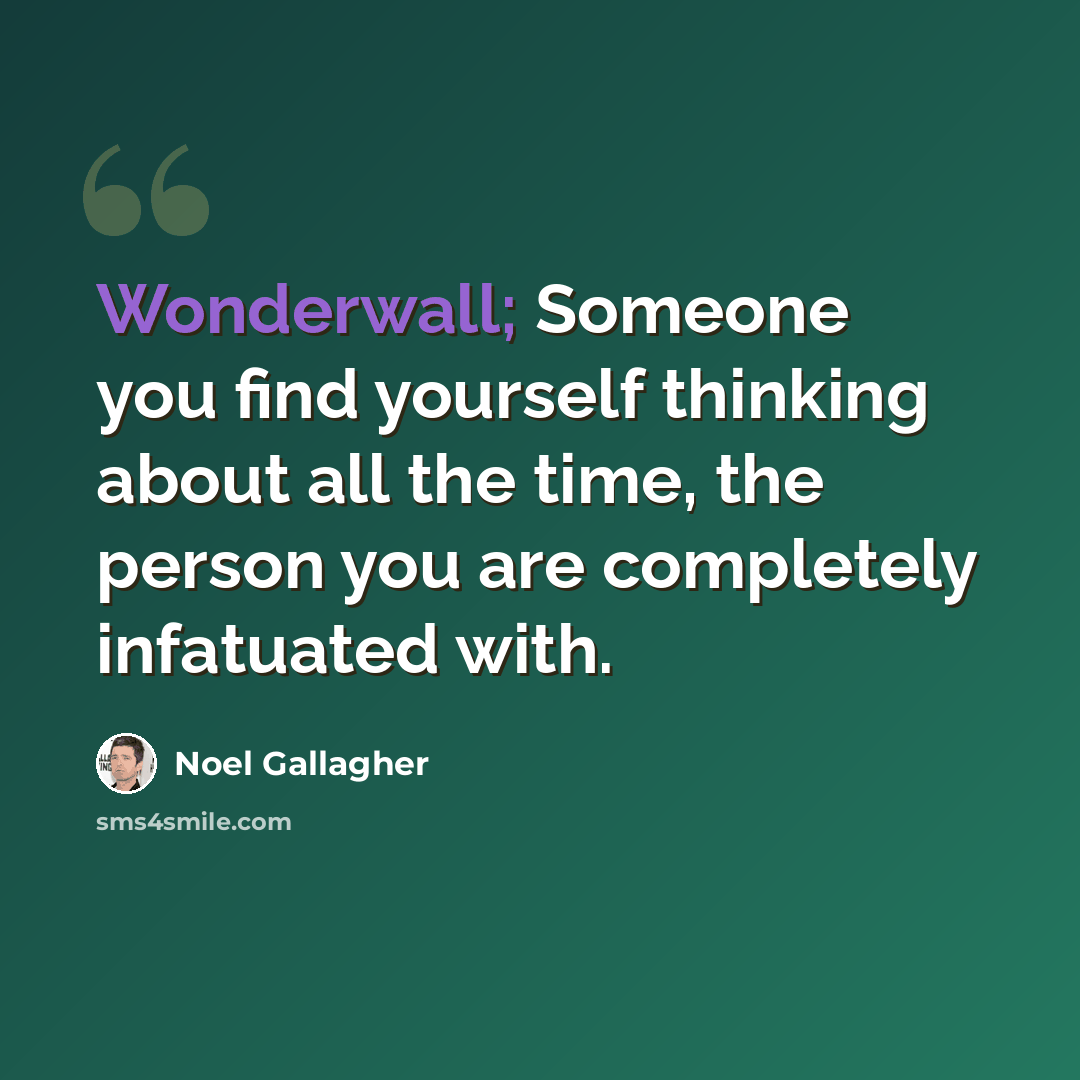 “Wonderwall; Someone you find yourself thinking about all the time, the person you are completely infatuated with.” quote by Noel Gallagher