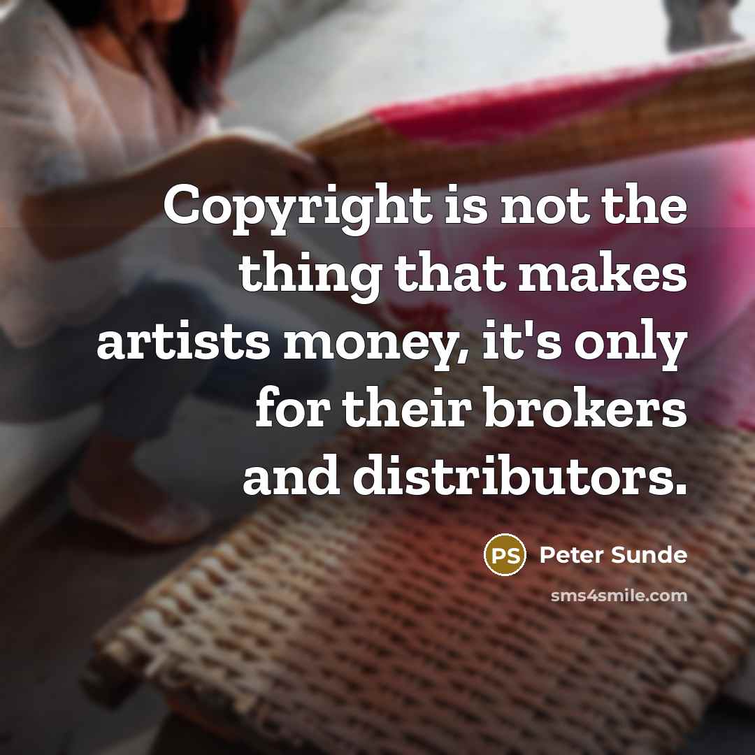 “Copyright is not the thing that makes artists money, it's only for their brokers and distributors.” quote by Peter Sunde