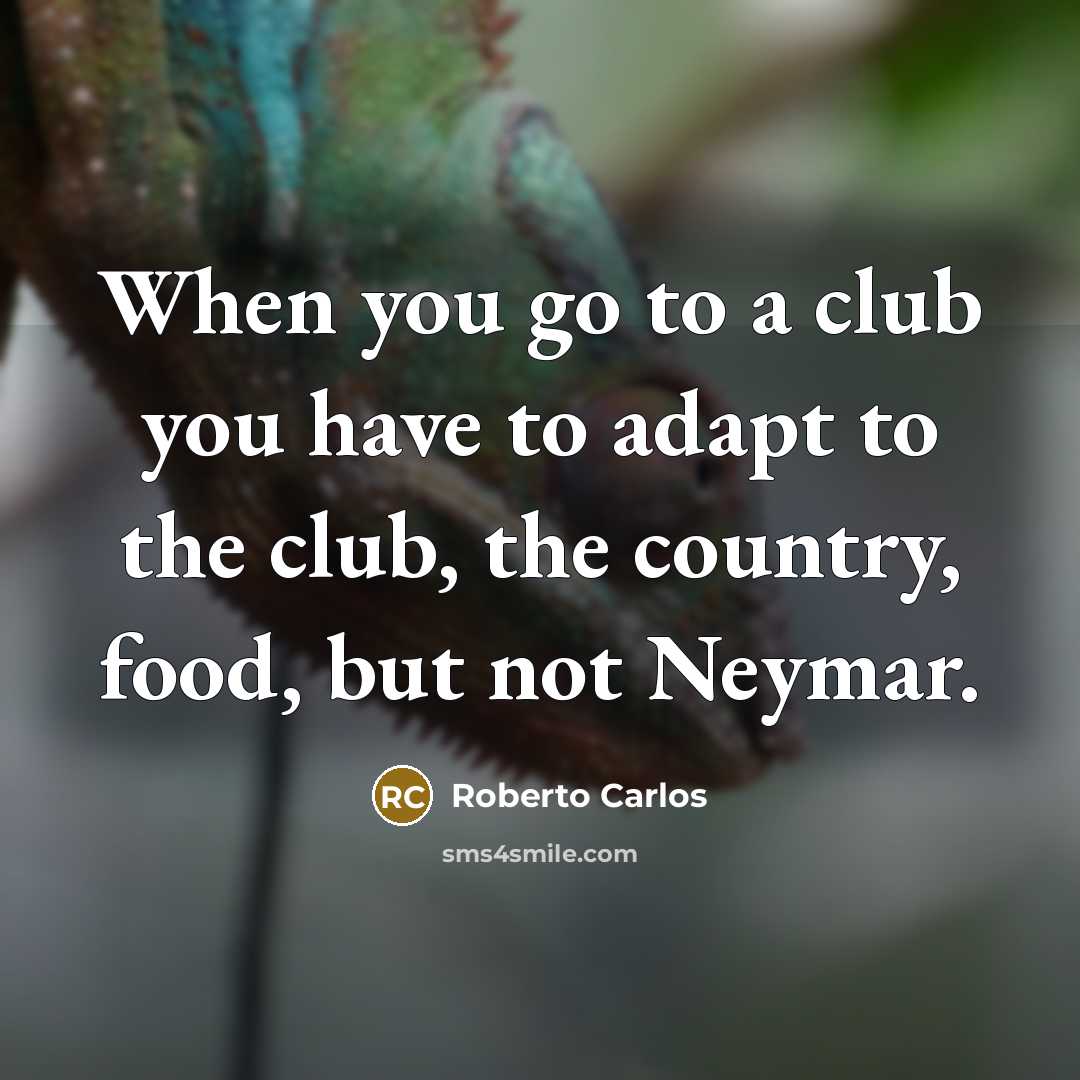 “When you go to a club you have to adapt to the club, the country, food, but not Neymar.” quote by Roberto Carlos