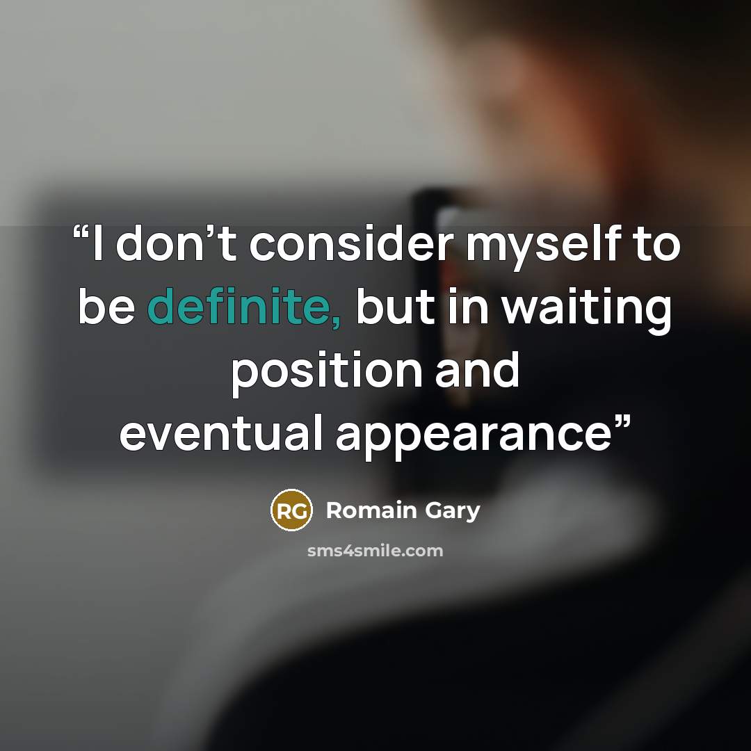“I don't consider myself to be definite, but in waiting position and eventual appearance” quote by Romain Gary