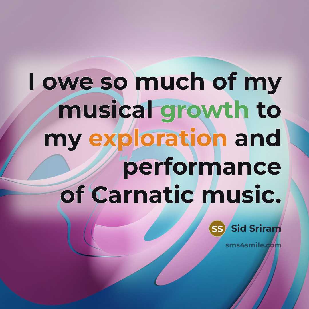 “I owe so much of my musical growth to my exploration and performance of Carnatic music.” quote by Sid Sriram