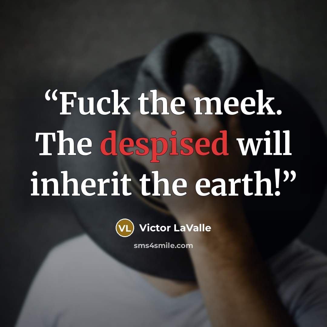 “Fuck the meek. The despised will inherit the earth!” quote by Victor LaValle