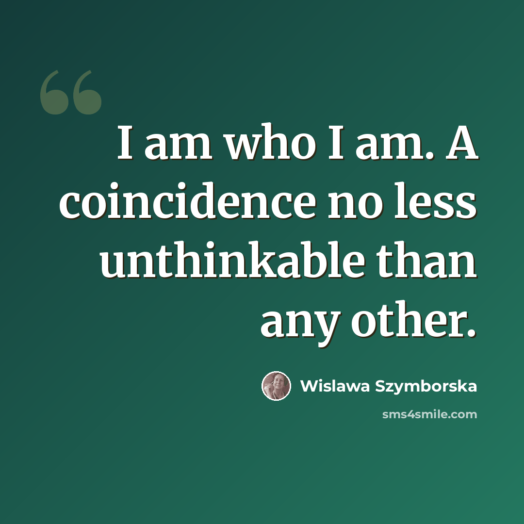 “I am who I am. A coincidence no less unthinkable than any other.” quote by Wislawa Szymborska