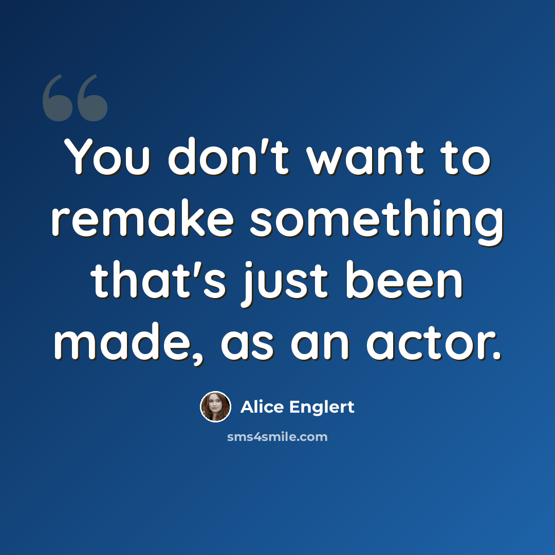 “You don't want to remake something that's just been made, as an actor.” quote by Alice Englert