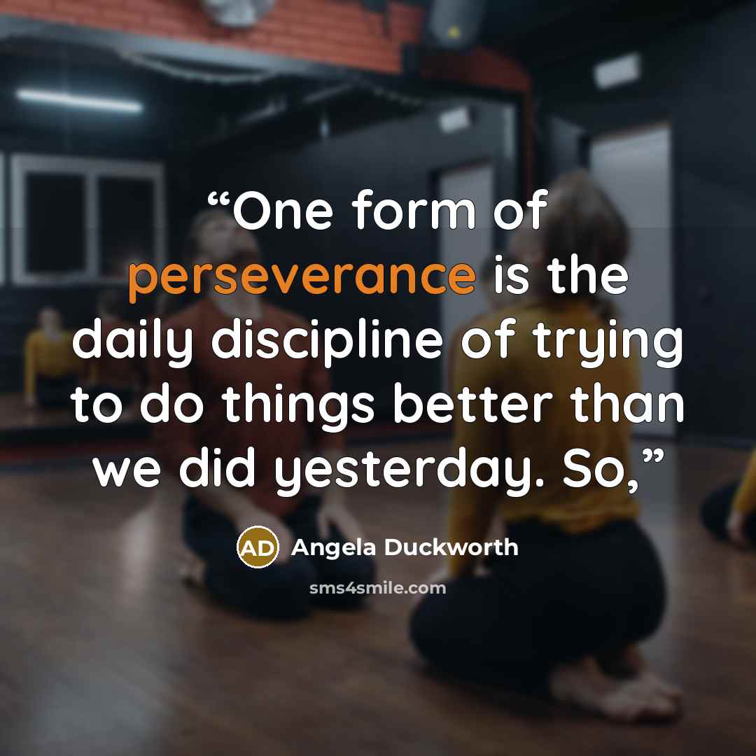 “One form of perseverance is the daily discipline of trying to do things better than we did yesterday. So,” quote by Angela Duckworth