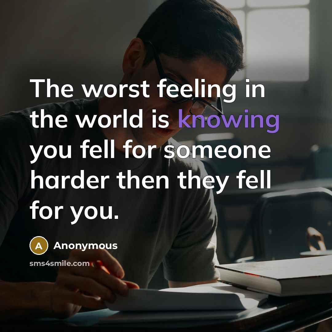 “The worst feeling in the world is knowing you fell for someone harder then they fell for you.” quote by Anonymous