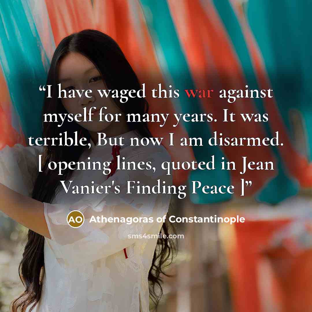 “I have waged this war against myself for many years. It was terrible, But now I am disarmed. [ opening lines, quoted in Jean Vanier's Finding Peace ]” quote by Athenagoras of Constantinople