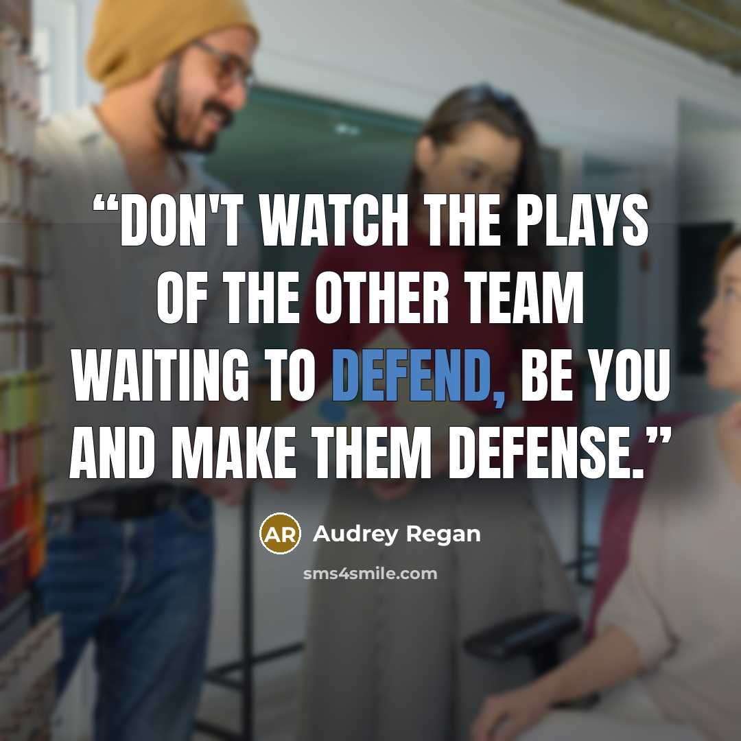 “Don't watch the plays of the other team waiting to defend, be you and make them defense.” quote by Audrey Regan