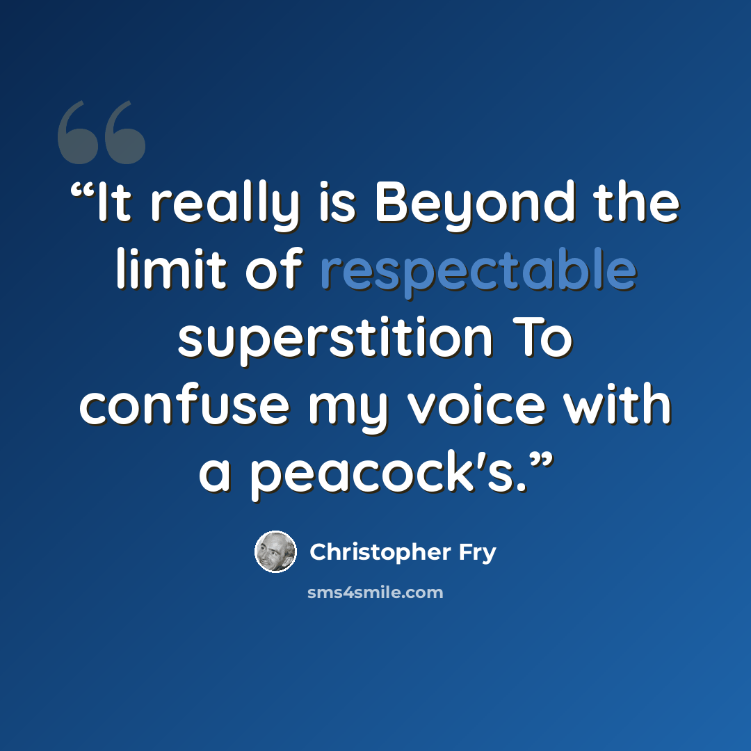 “It really is Beyond the limit of respectable superstition To confuse my voice with a peacock's.” quote by Christopher Fry