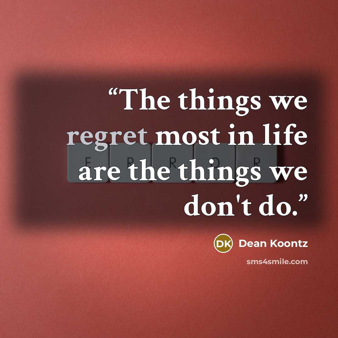 “The things we regret most in life are the things we don't do.” quote by Dean Koontz