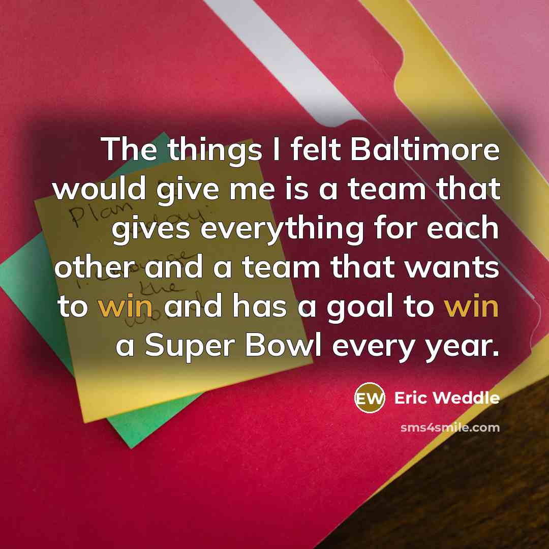 “The things I felt Baltimore would give me is a team that gives everything for each other and a team that wants to win and has a goal to win a Super Bowl every year.” quote by Eric Weddle