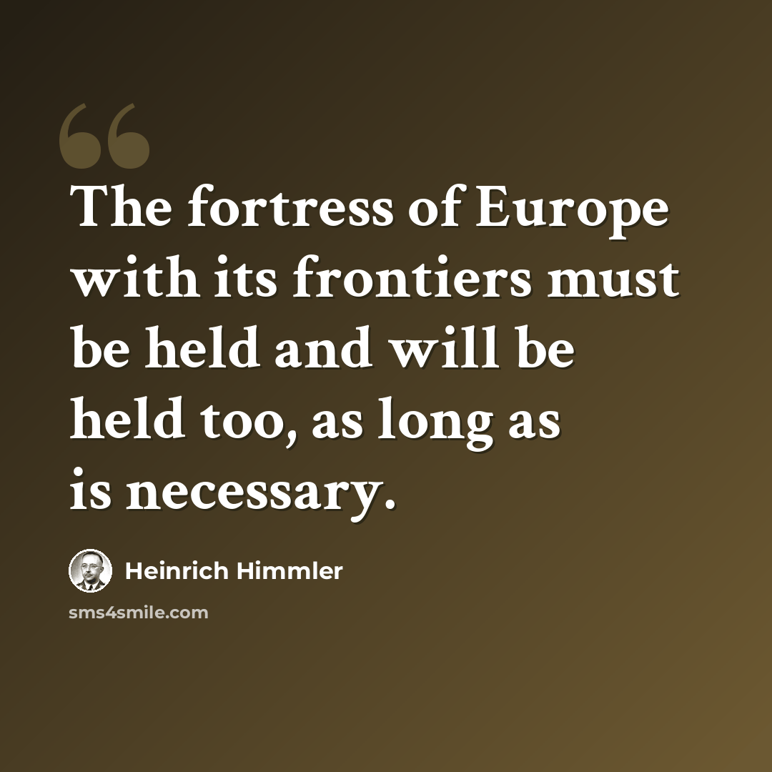 “The fortress of Europe with its frontiers must be held and will be held too, as long as is necessary.” quote by Heinrich Himmler