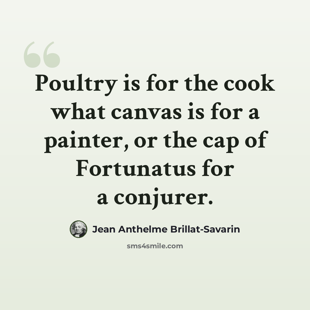“Poultry is for the cook what canvas is for a painter, or the cap of Fortunatus for a conjurer.” quote by Jean Anthelme Brillat-Savarin